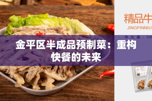 金平区半成品预制菜：重构快餐的未来