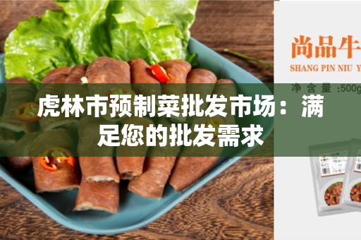 虎林市预制菜批发市场：满足您的批发需求
