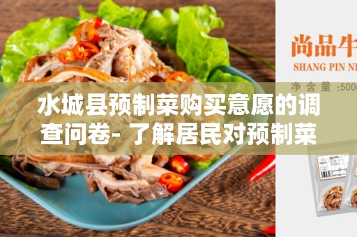 水城县预制菜购买意愿的调查问卷- 了解居民对预制菜购买的态度和需求