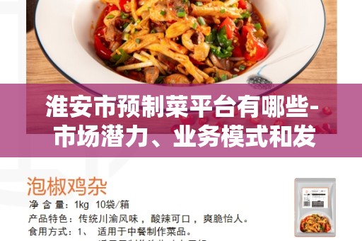 淮安市预制菜平台有哪些- 市场潜力、业务模式和发展前景