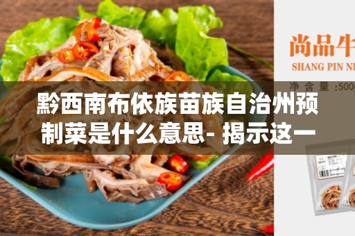 黔西南布依族苗族自治州预制菜是什么意思- 揭示这一传统美食的背后故事