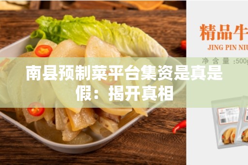 南县预制菜平台集资是真是假：揭开真相