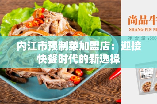 内江市预制菜加盟店：迎接快餐时代的新选择