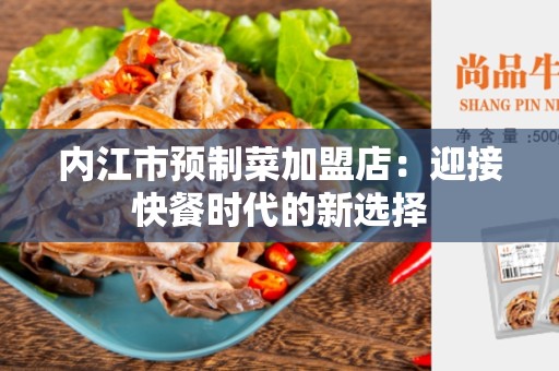 内江市预制菜加盟店：迎接快餐时代的新选择