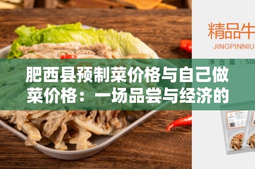 肥西县预制菜价格与自己做菜价格：一场品尝与经济的对决