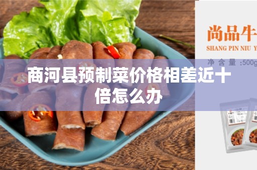 商河县预制菜价格相差近十倍怎么办