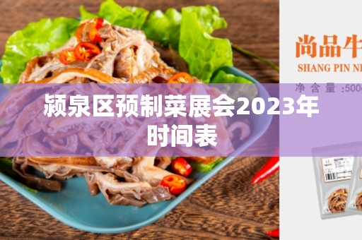 颍泉区预制菜展会2023年时间表