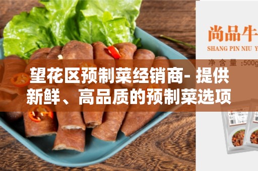 望花区预制菜经销商- 提供新鲜、高品质的预制菜选项
