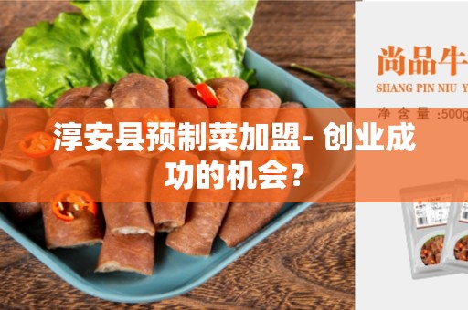 淳安县预制菜加盟- 创业成功的机会？