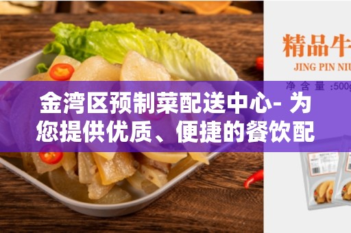 金湾区预制菜配送中心- 为您提供优质、便捷的餐饮配送服务