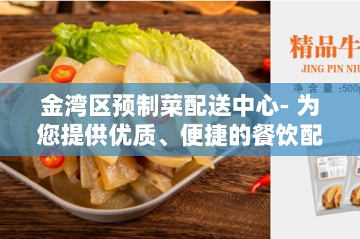 金湾区预制菜配送中心- 为您提供优质、便捷的餐饮配送服务
