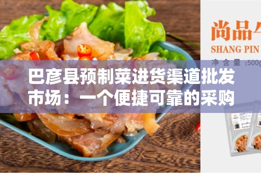巴彦县预制菜进货渠道批发市场：一个便捷可靠的采购选择