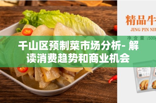 千山区预制菜市场分析- 解读消费趋势和商业机会