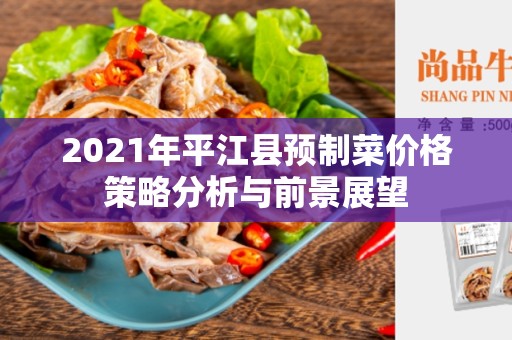 2021年平江县预制菜价格策略分析与前景展望