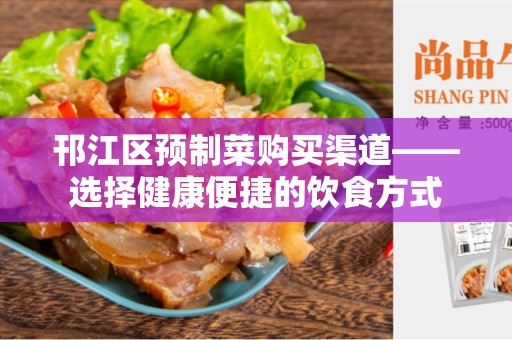 邗江区预制菜购买渠道——选择健康便捷的饮食方式