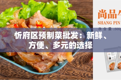 忻府区预制菜批发：新鲜、方便、多元的选择