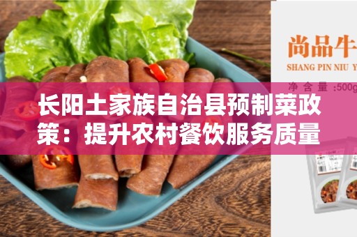 长阳土家族自治县预制菜政策：提升农村餐饮服务质量的重要举措
