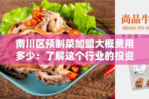 南川区预制菜加盟大概费用多少：了解这个行业的投资成本和利润潜力