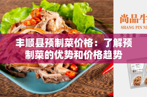 丰顺县预制菜价格：了解预制菜的优势和价格趋势