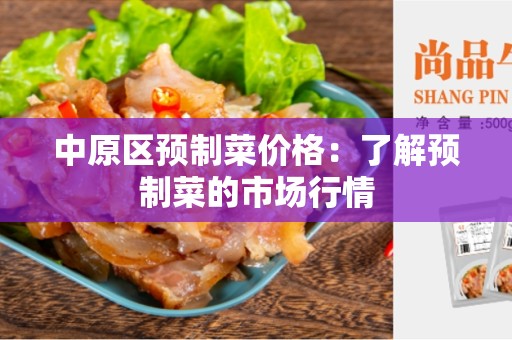 中原区预制菜价格：了解预制菜的市场行情