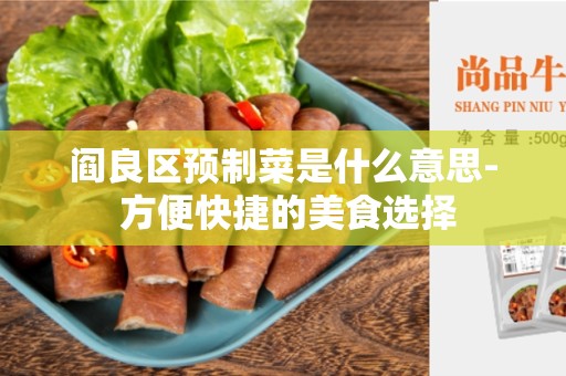 阎良区预制菜是什么意思- 方便快捷的美食选择