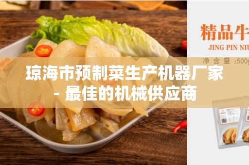 琼海市预制菜生产机器厂家- 最佳的机械供应商