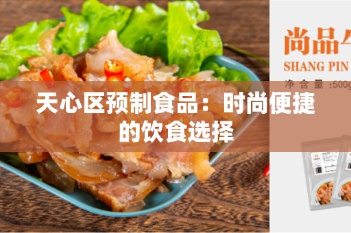 天心区预制食品：时尚便捷的饮食选择