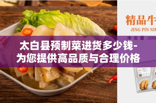 太白县预制菜进货多少钱-为您提供高品质与合理价格的预制菜