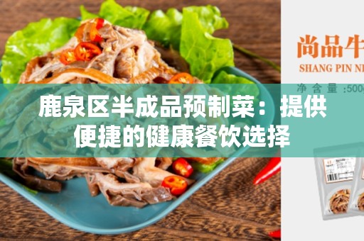 鹿泉区半成品预制菜：提供便捷的健康餐饮选择