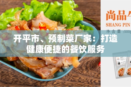 开平市、预制菜厂家：打造健康便捷的餐饮服务