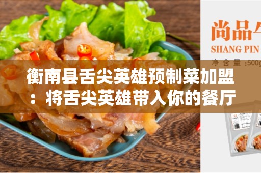 衡南县舌尖英雄预制菜加盟：将舌尖英雄带入你的餐厅
