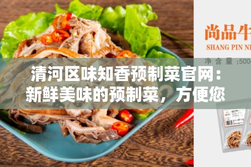 清河区味知香预制菜官网：新鲜美味的预制菜，方便您的餐桌