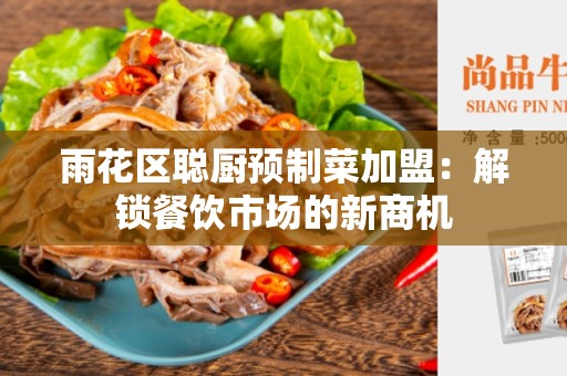 雨花区聪厨预制菜加盟：解锁餐饮市场的新商机