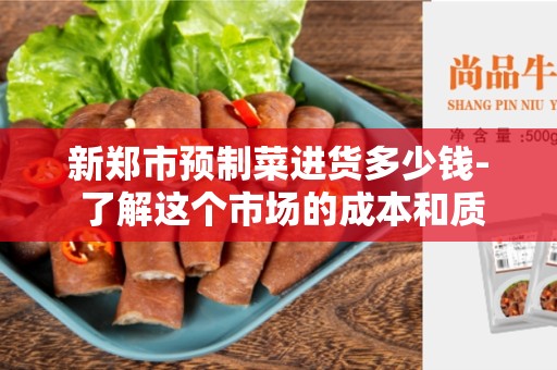 新郑市预制菜进货多少钱- 了解这个市场的成本和质量