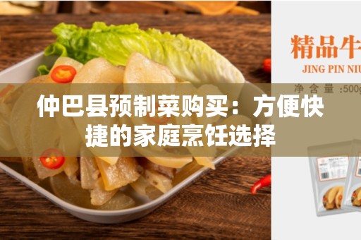 仲巴县预制菜购买：方便快捷的家庭烹饪选择