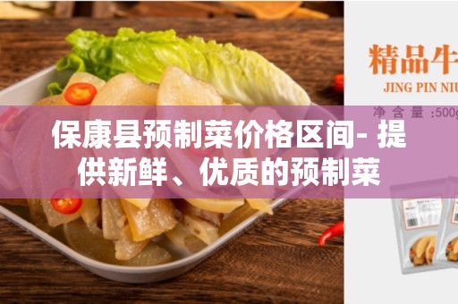 保康县预制菜价格区间- 提供新鲜、优质的预制菜