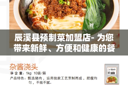 辰溪县预制菜加盟店- 为您带来新鲜、方便和健康的餐饮选择
