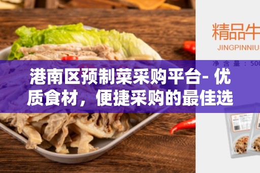 港南区预制菜采购平台- 优质食材，便捷采购的最佳选择