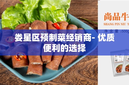 娄星区预制菜经销商- 优质便利的选择