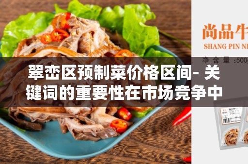 翠峦区预制菜价格区间- 关键词的重要性在市场竞争中的突出地位