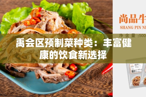 禹会区预制菜种类：丰富健康的饮食新选择
