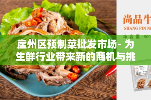 崖州区预制菜批发市场- 为生鲜行业带来新的商机与挑战