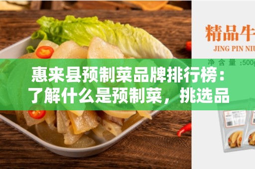 惠来县预制菜品牌排行榜：了解什么是预制菜，挑选品牌排行榜