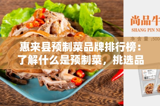 惠来县预制菜品牌排行榜：了解什么是预制菜，挑选品牌排行榜