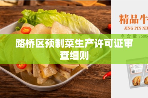 路桥区预制菜生产许可证审查细则
