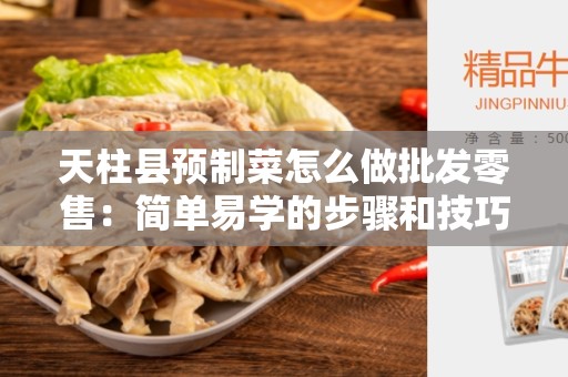 天柱县预制菜怎么做批发零售：简单易学的步骤和技巧