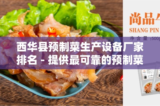 西华县预制菜生产设备厂家排名 - 提供最可靠的预制菜生产设备