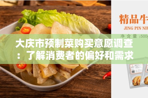 大庆市预制菜购买意愿调查：了解消费者的偏好和需求