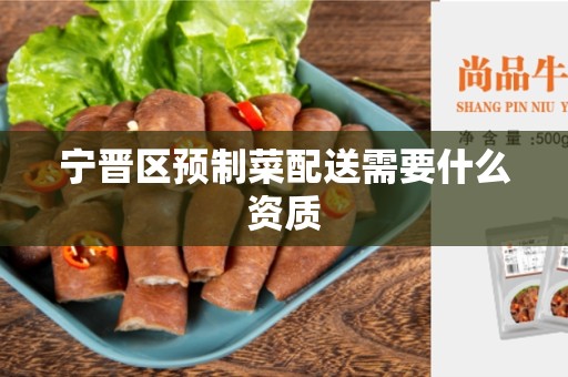 宁晋区预制菜配送需要什么资质