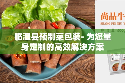 临澧县预制菜包装- 为您量身定制的高效解决方案